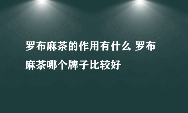 罗布麻茶的作用有什么 罗布麻茶哪个牌子比较好