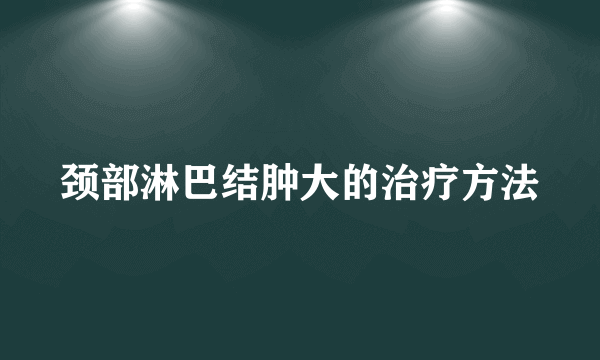 颈部淋巴结肿大的治疗方法