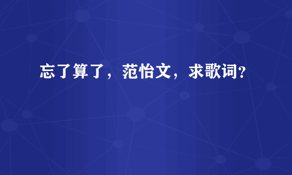 忘了算了，范怡文，求歌词？