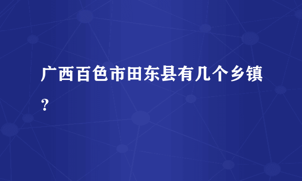 广西百色市田东县有几个乡镇？