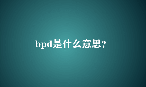 bpd是什么意思？