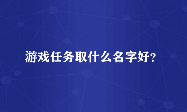 游戏任务取什么名字好？