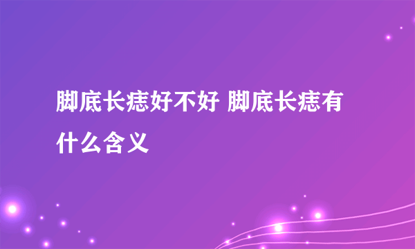 脚底长痣好不好 脚底长痣有什么含义