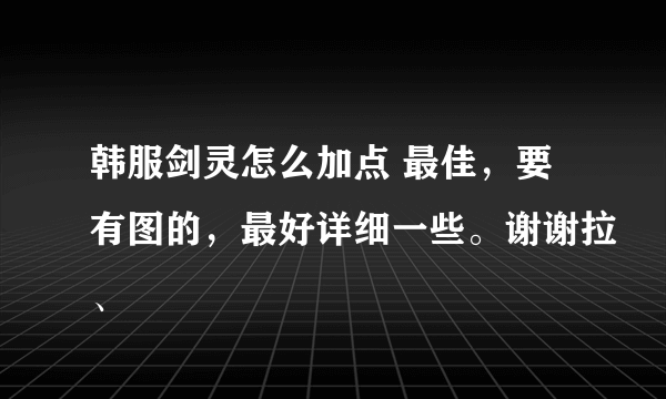 韩服剑灵怎么加点 最佳，要有图的，最好详细一些。谢谢拉、