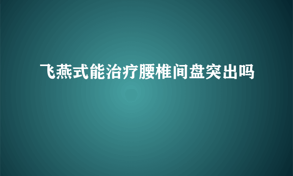 飞燕式能治疗腰椎间盘突出吗