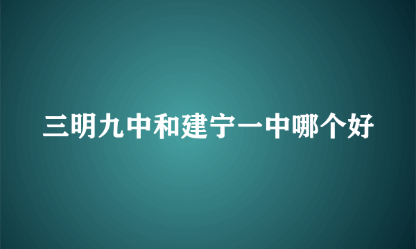 三明九中和建宁一中哪个好