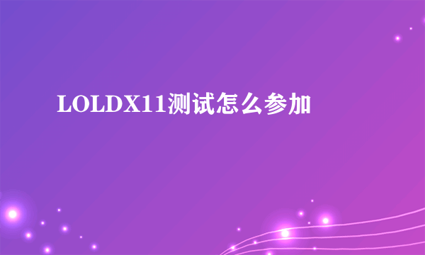 LOLDX11测试怎么参加