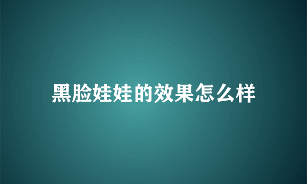 黑脸娃娃的效果怎么样