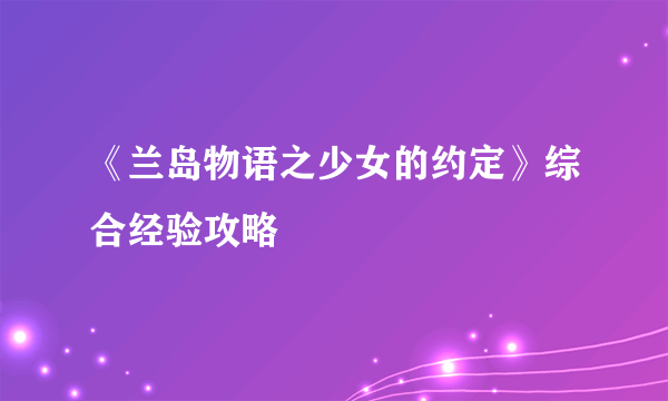 《兰岛物语之少女的约定》综合经验攻略