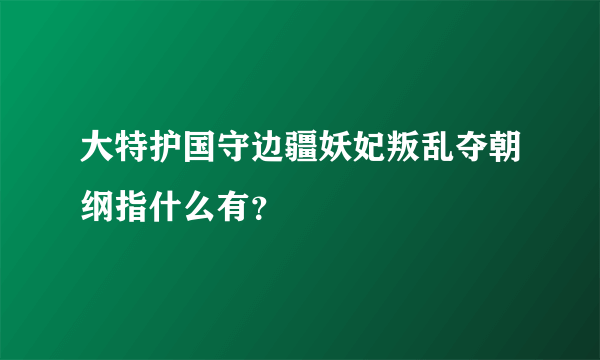 大特护国守边疆妖妃叛乱夺朝纲指什么有？