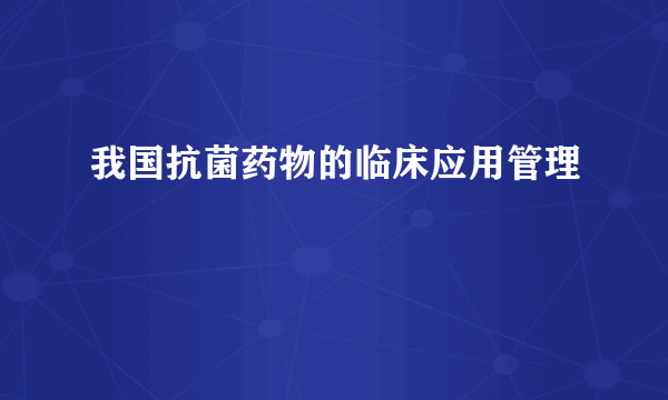 我国抗菌药物的临床应用管理