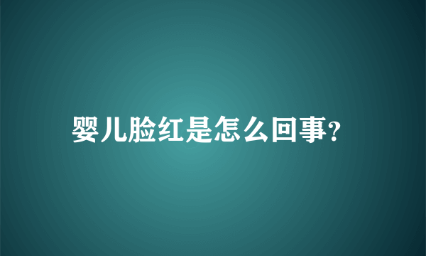 婴儿脸红是怎么回事？