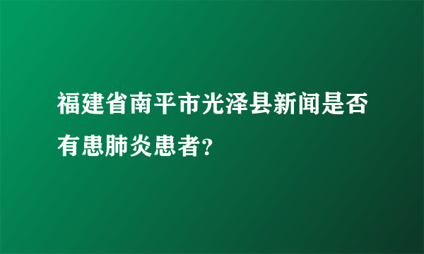 福建省南平市光泽县新闻是否有患肺炎患者？