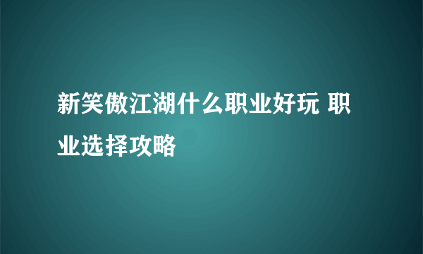 新笑傲江湖什么职业好玩 职业选择攻略