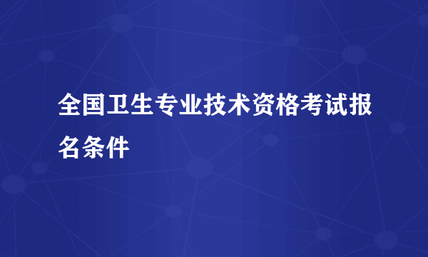 全国卫生专业技术资格考试报名条件