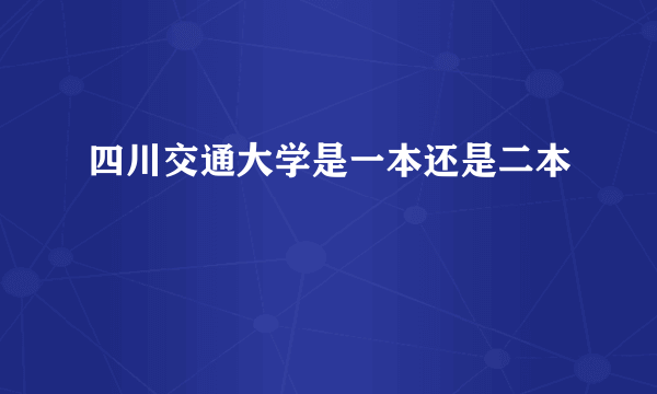 四川交通大学是一本还是二本