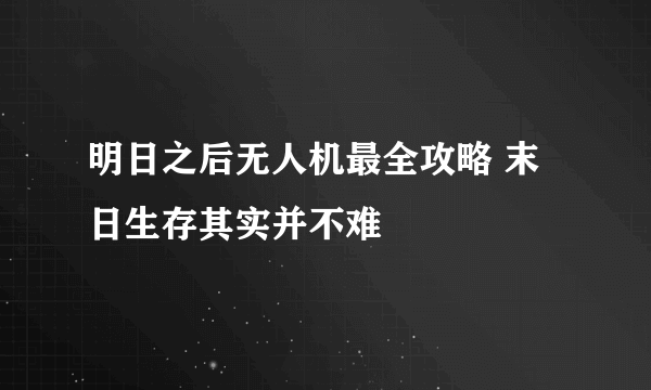 明日之后无人机最全攻略 末日生存其实并不难