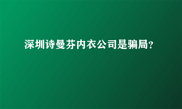 深圳诗曼芬内衣公司是骗局？