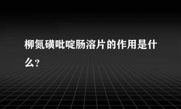 柳氮磺吡啶肠溶片的作用是什么？