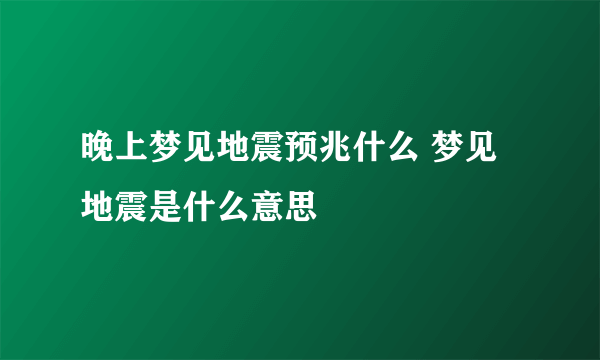 晚上梦见地震预兆什么 梦见地震是什么意思