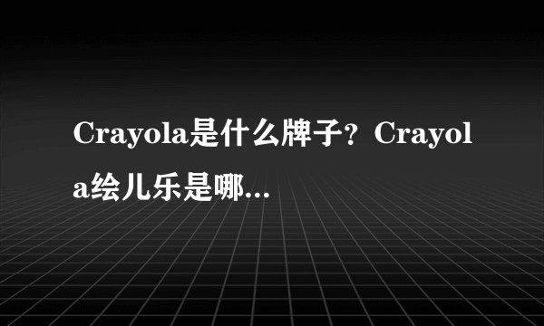 Crayola是什么牌子？Crayola绘儿乐是哪个国家的？