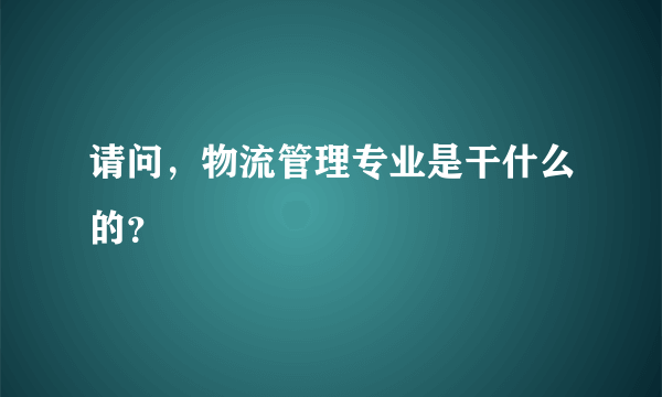 请问，物流管理专业是干什么的？