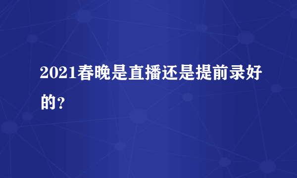 2021春晚是直播还是提前录好的？