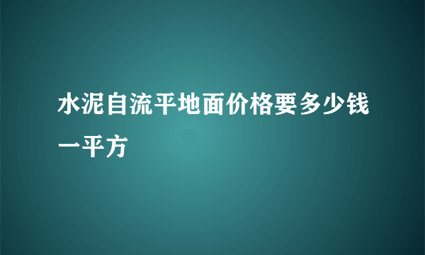 水泥自流平地面价格要多少钱一平方