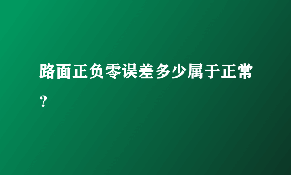 路面正负零误差多少属于正常？