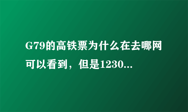 G79的高铁票为什么在去哪网可以看到，但是12306就看不到，买不了？！