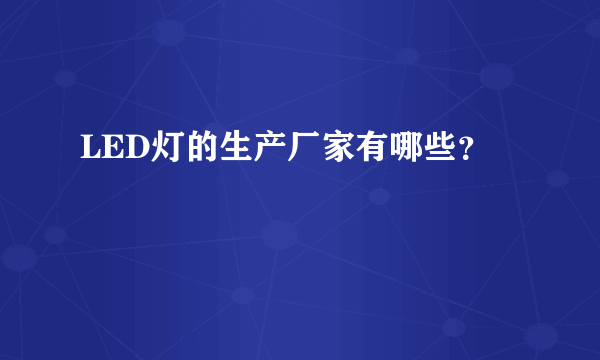 LED灯的生产厂家有哪些？