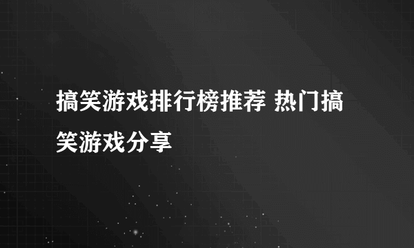 搞笑游戏排行榜推荐 热门搞笑游戏分享