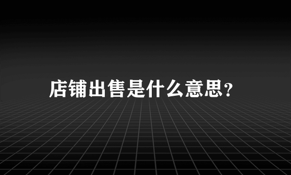 店铺出售是什么意思？