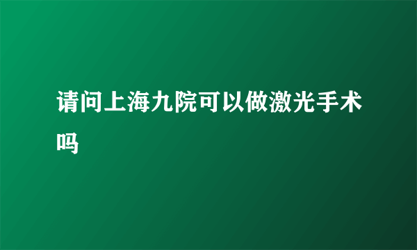 请问上海九院可以做激光手术吗