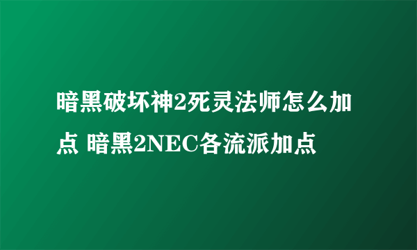 暗黑破坏神2死灵法师怎么加点 暗黑2NEC各流派加点