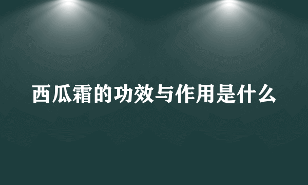 西瓜霜的功效与作用是什么