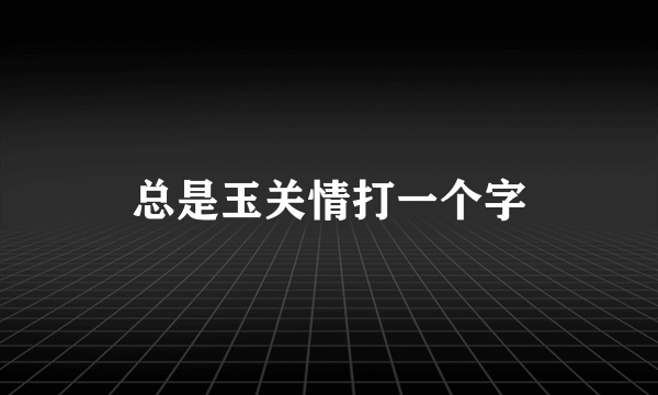 总是玉关情打一个字