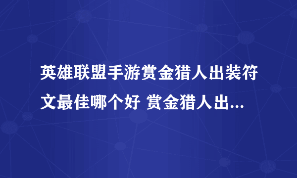 英雄联盟手游赏金猎人出装符文最佳哪个好 赏金猎人出装符文推荐