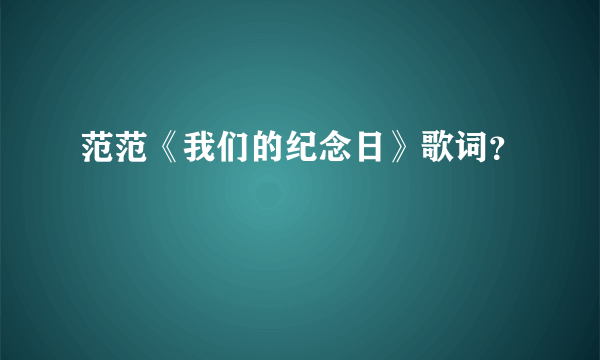 范范《我们的纪念日》歌词？