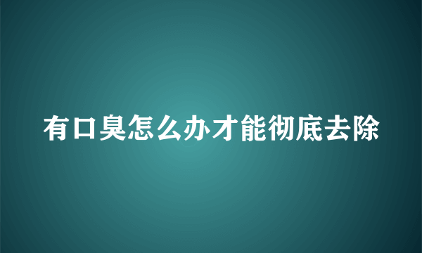 有口臭怎么办才能彻底去除