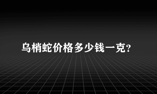 乌梢蛇价格多少钱一克？