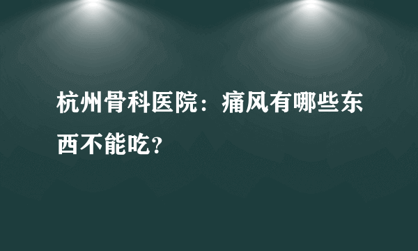 杭州骨科医院：痛风有哪些东西不能吃？