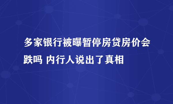 多家银行被曝暂停房贷房价会跌吗 内行人说出了真相