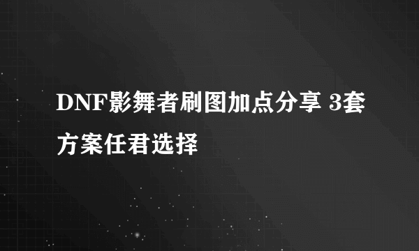 DNF影舞者刷图加点分享 3套方案任君选择