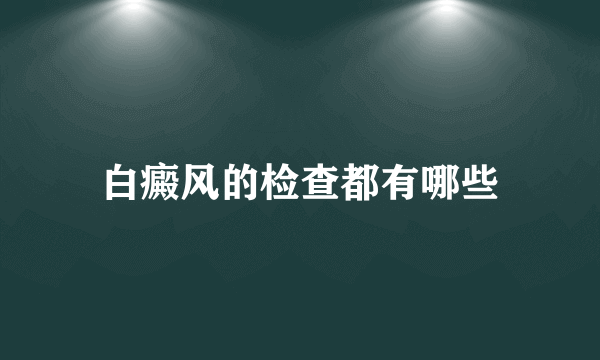 白癜风的检查都有哪些