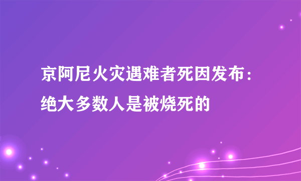 京阿尼火灾遇难者死因发布：绝大多数人是被烧死的