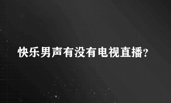 快乐男声有没有电视直播？