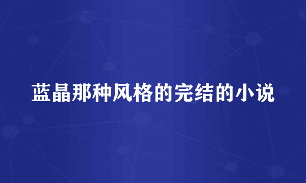 蓝晶那种风格的完结的小说