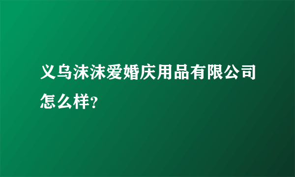 义乌沫沫爱婚庆用品有限公司怎么样？