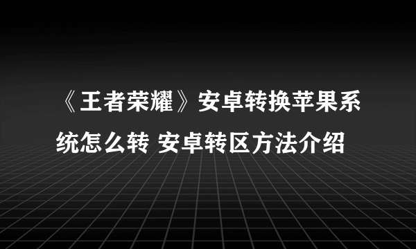 《王者荣耀》安卓转换苹果系统怎么转 安卓转区方法介绍